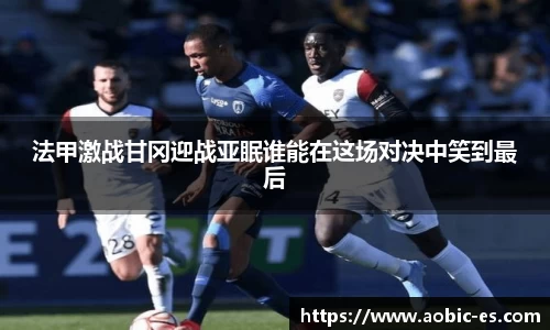 法甲激战甘冈迎战亚眠谁能在这场对决中笑到最后